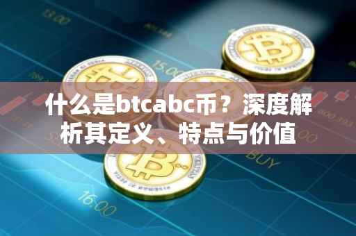 什么是btcabc币?深度解析其定义、特点与价值