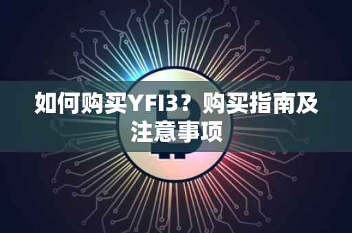 如何购买YFI3?购买指南及注意事项