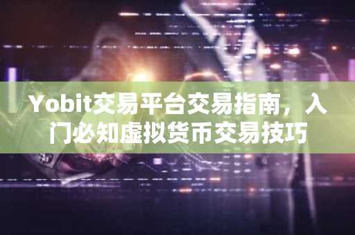 Yobit交易平台交易指南，入门必知虚拟货币交易技巧