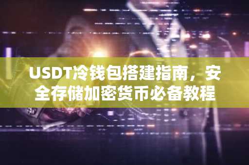 USDT冷钱包搭建指南，安全存储加密货币必备教程