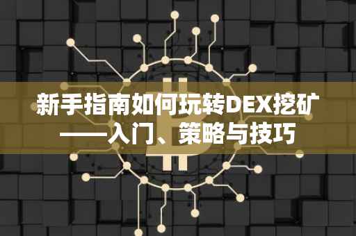 新手指南如何玩转DEX挖矿——入门、策略与技巧