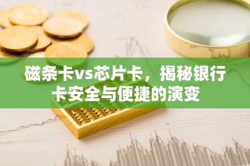 磁条卡vs芯片卡，揭秘银行卡安全与便捷的演变
