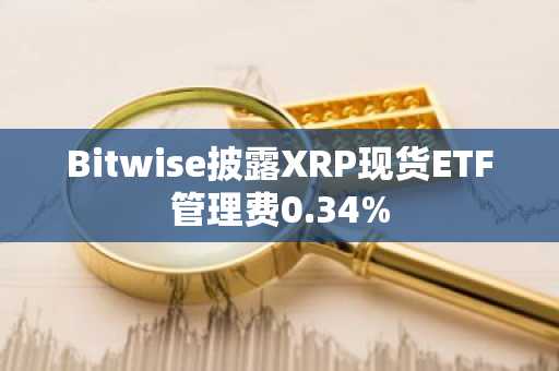 Bitwise披露XRP现货ETF管理费0.34%