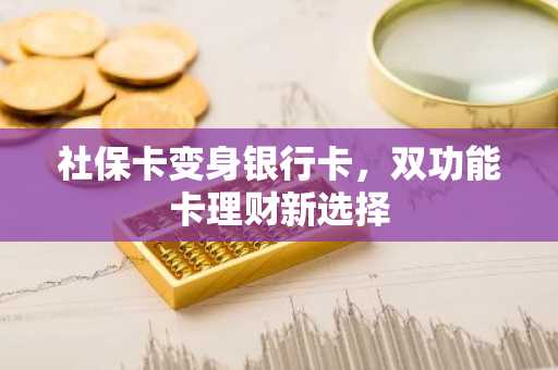 社保卡变身银行卡,双功能卡理财新选择