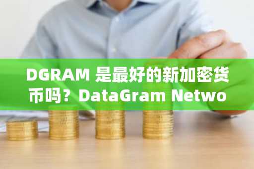 DGRAM 是最好的新加密货币吗?DataGram Network 首日交易量高达 1.06 亿美元