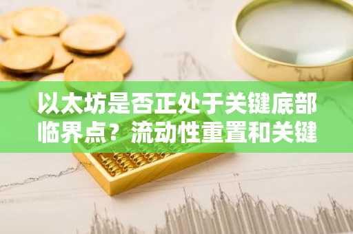 以太坊是否正处于关键底部临界点?流动性重置和关键支撑位分析