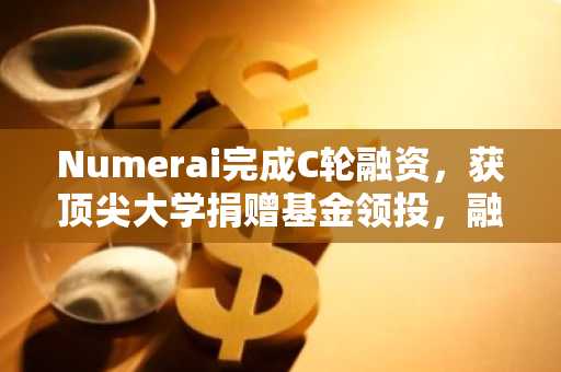 Numerai完成C轮融资，获顶尖大学捐赠基金领投，融资额达3000万美元，公司估值达5亿美元。