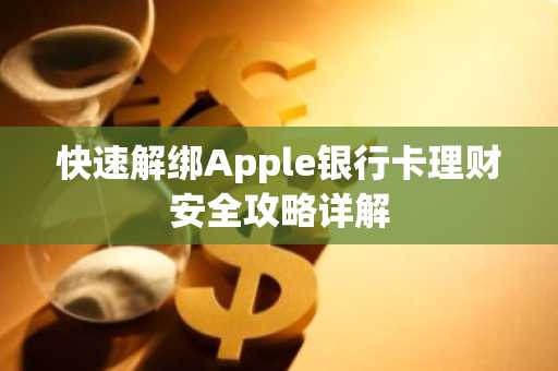 快速解绑Apple银行卡理财安全攻略详解