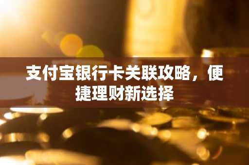 支付宝银行卡关联攻略,便捷理财新选择