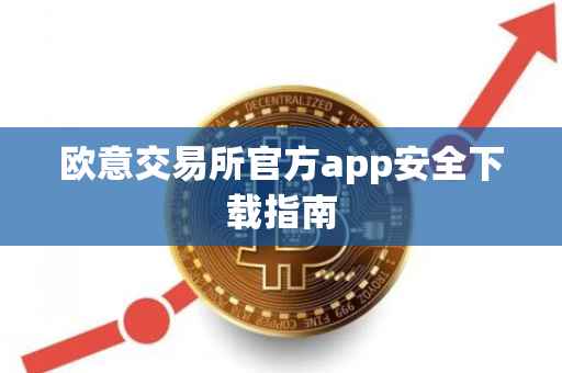 欧意交易所官方app安全下载指南