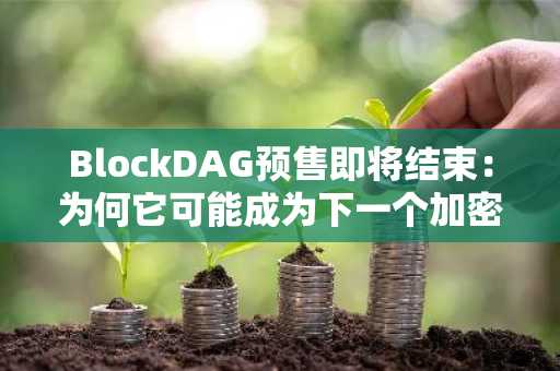 BlockDAG预售即将结束：为何它可能成为下一个加密货币明星？