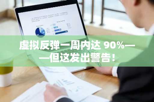 虚拟反弹一周内达 90%——但这发出警告!