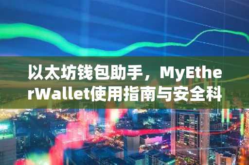 以太坊钱包助手，MyEtherWallet使用指南与安全科普