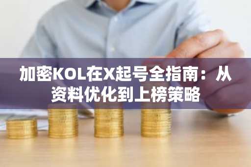 加密KOL在X起号全指南：从资料优化到上榜策略