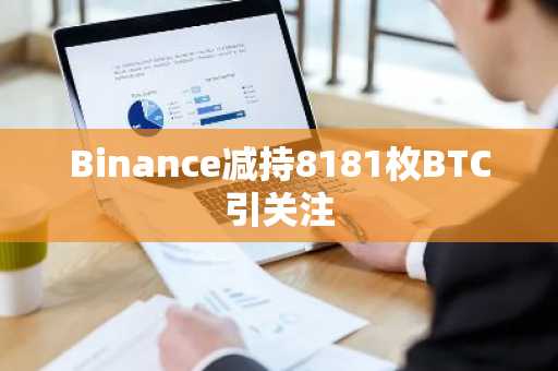 Binance减持8181枚BTC引关注