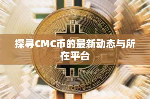 探寻CMC币的最新动态与所在平台