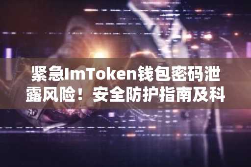 紧急ImToken钱包密码泄露风险！安全防护指南及科普