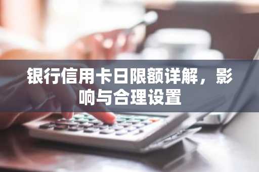银行信用卡日限额详解，影响与合理设置