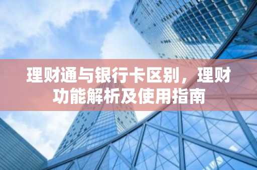 理财通与银行卡区别,理财功能解析及使用指南