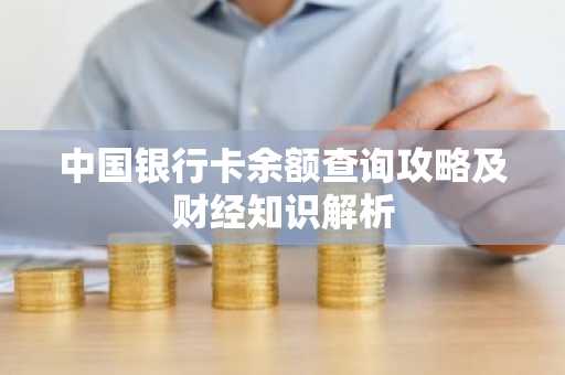 中国银行卡余额查询攻略及财经知识解析
