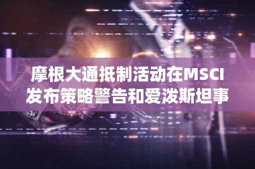 摩根大通抵制活动在MSCI发布策略警告和爱泼斯坦事件再度引发众怒后爆发——GameStop 2.0？