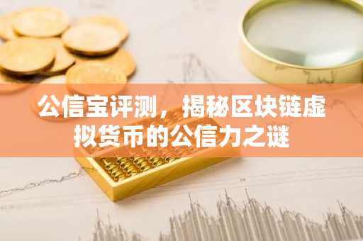 公信宝评测，揭秘区块链虚拟货币的公信力之谜