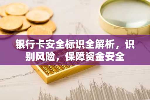 银行卡安全标识全解析，识别风险，保障资金安全