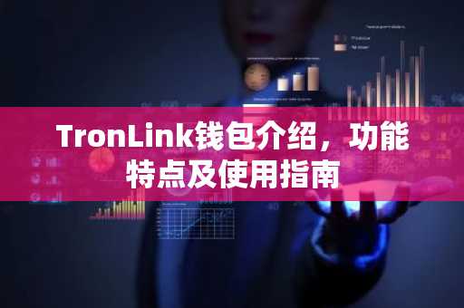 TronLink钱包介绍，功能特点及使用指南