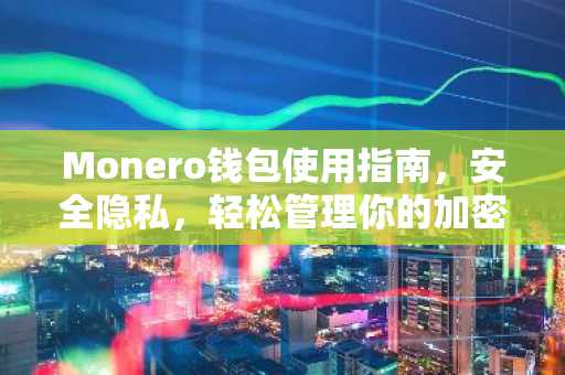 Monero钱包使用指南，安全隐私，轻松管理你的加密货币