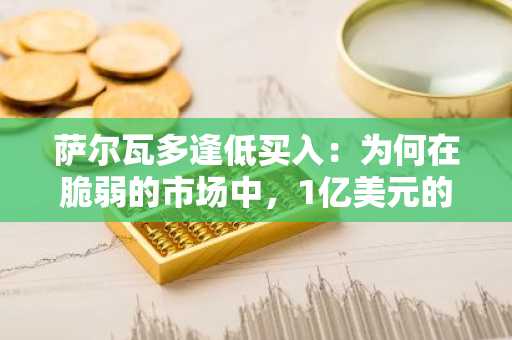 萨尔瓦多逢低买入:为何在脆弱的市场中,1亿美元的比特币购买意义重大