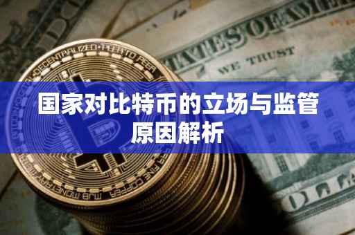 国家对比特币的立场与监管原因解析