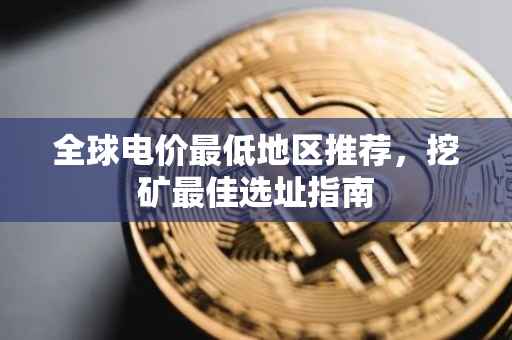 全球电价最低地区推荐,挖矿最佳选址指南