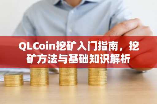 QLCoin挖矿入门指南,挖矿方法与基础知识解析