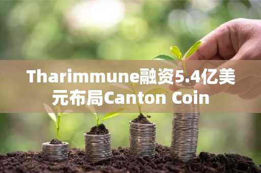Tharimmune融资5.4亿美元布局Canton Coin