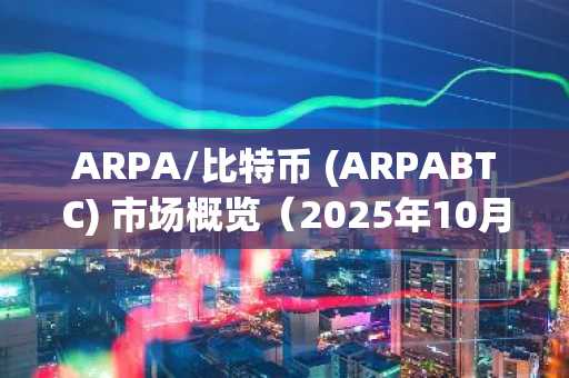ARPA/比特币 (ARPABTC) 市场概览（2025年10月29日）
