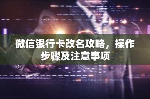 微信银行卡改名攻略，操作步骤及注意事项