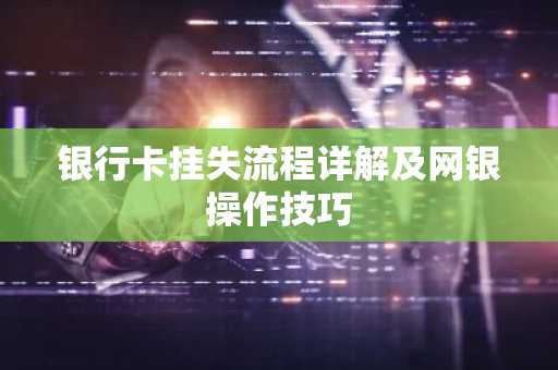 银行卡挂失流程详解及网银操作技巧