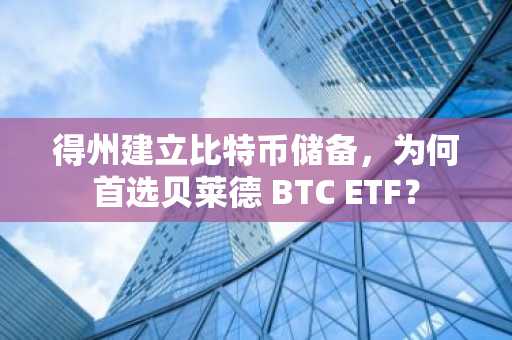 得州建立比特币储备，为何首选贝莱德 BTC ETF？