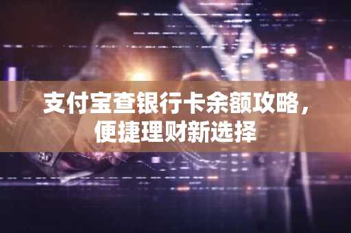 支付宝查银行卡余额攻略，便捷理财新选择