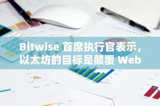 Bitwise 首席执行官表示，以太坊的目标是颠覆 Web2，而不是与比特币竞争