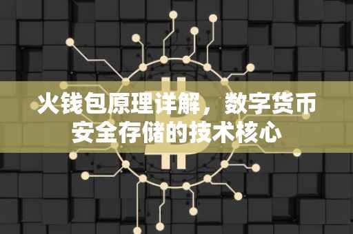 火钱包原理详解，数字货币安全存储的技术核心