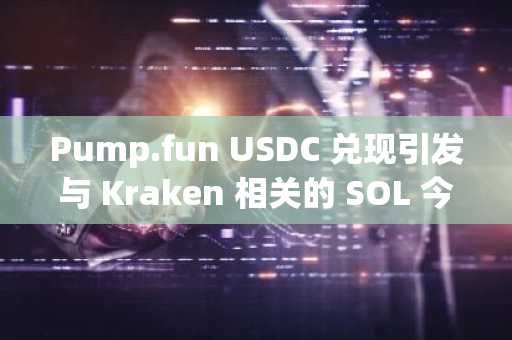 Pump.fun USDC 兑现引发与 Kraken 相关的 SOL 今日大幅波动