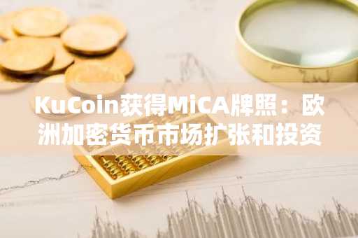 KuCoin获得MiCA牌照：欧洲加密货币市场扩张和投资者信心的催化剂