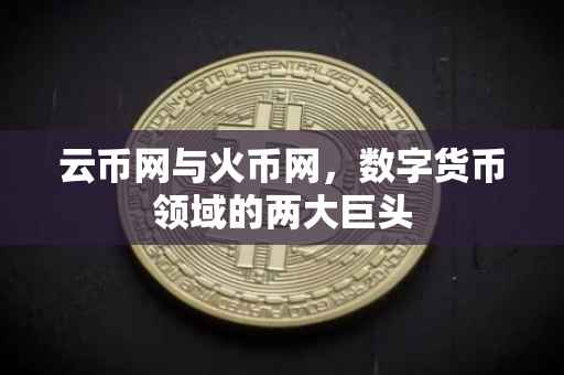 云币网与火币网,数字货币领域的两大巨头