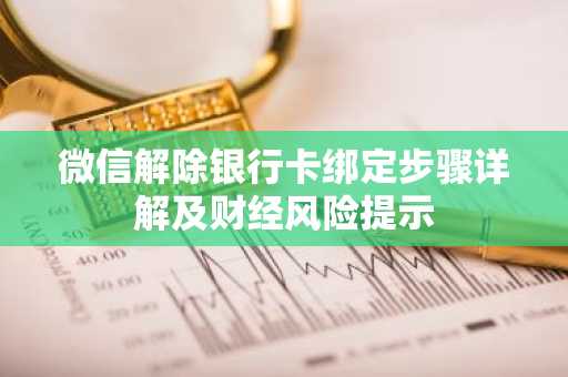 微信解除银行卡绑定步骤详解及财经风险提示