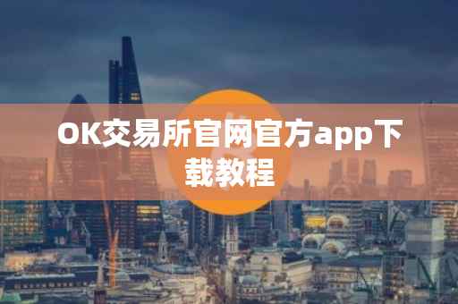 OK交易所官网官方app下载教程