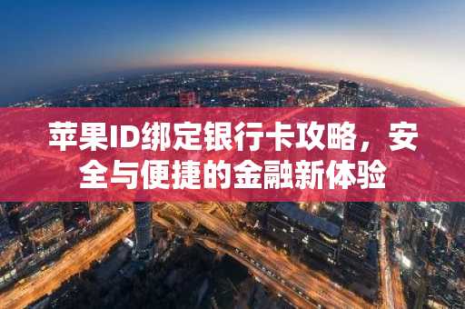 苹果ID绑定银行卡攻略，安全与便捷的金融新体验