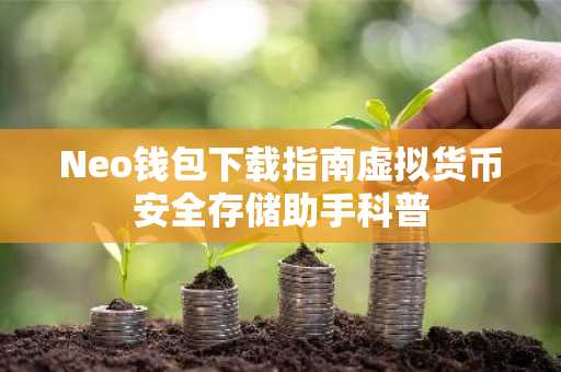 Neo钱包下载指南虚拟货币安全存储助手科普