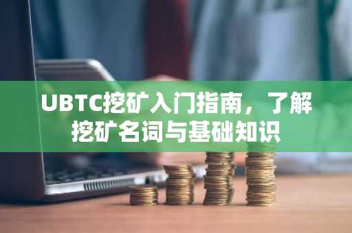 UBTC挖矿入门指南，了解挖矿名词与基础知识