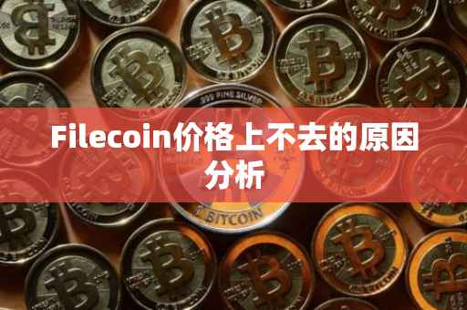 Filecoin价格上不去的原因分析